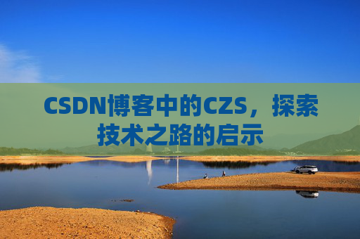 CSDN博客中的CZS，探索技术之路的启示